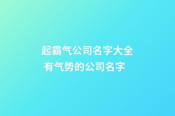 起霸气公司名字大全 有气势的公司名字-第1张-公司起名-玄机派